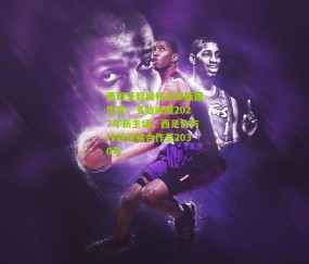 西班牙超级杯未来版图生变，多哈或成2027年新主场，西足协与沙特延续合作至2030年