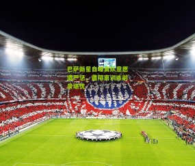 巴萨新星自曝离队意愿遭严惩，遭隔离训练前景堪忧