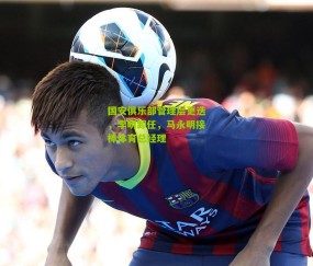 国安俱乐部管理层更迭，李明卸任，马永明接棒体育总经理