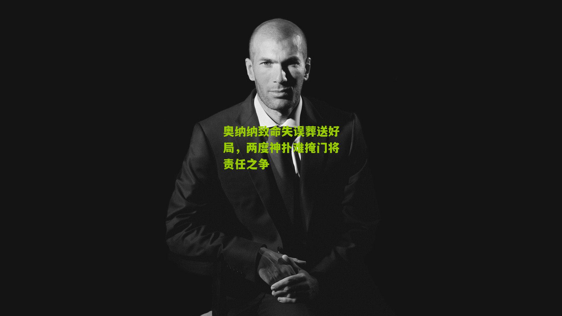 奥纳纳致命失误葬送好局,两度神扑难掩门将责任之争
