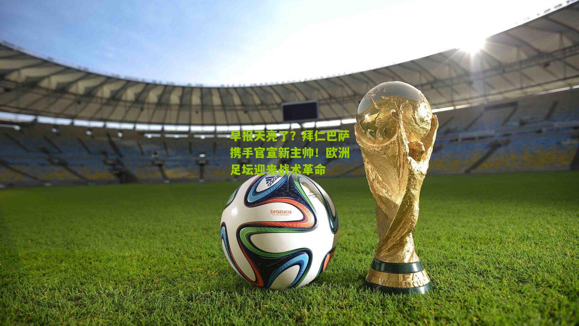 早报天亮了?拜仁巴萨携手官宣新主帅!欧洲足坛迎来战术革命