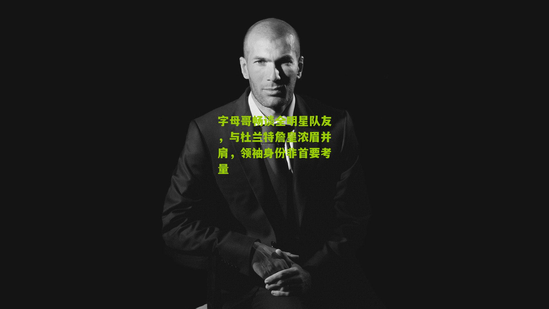 字母哥畅谈全明星队友,与杜兰特詹皇浓眉并肩,领袖身份非首要考量