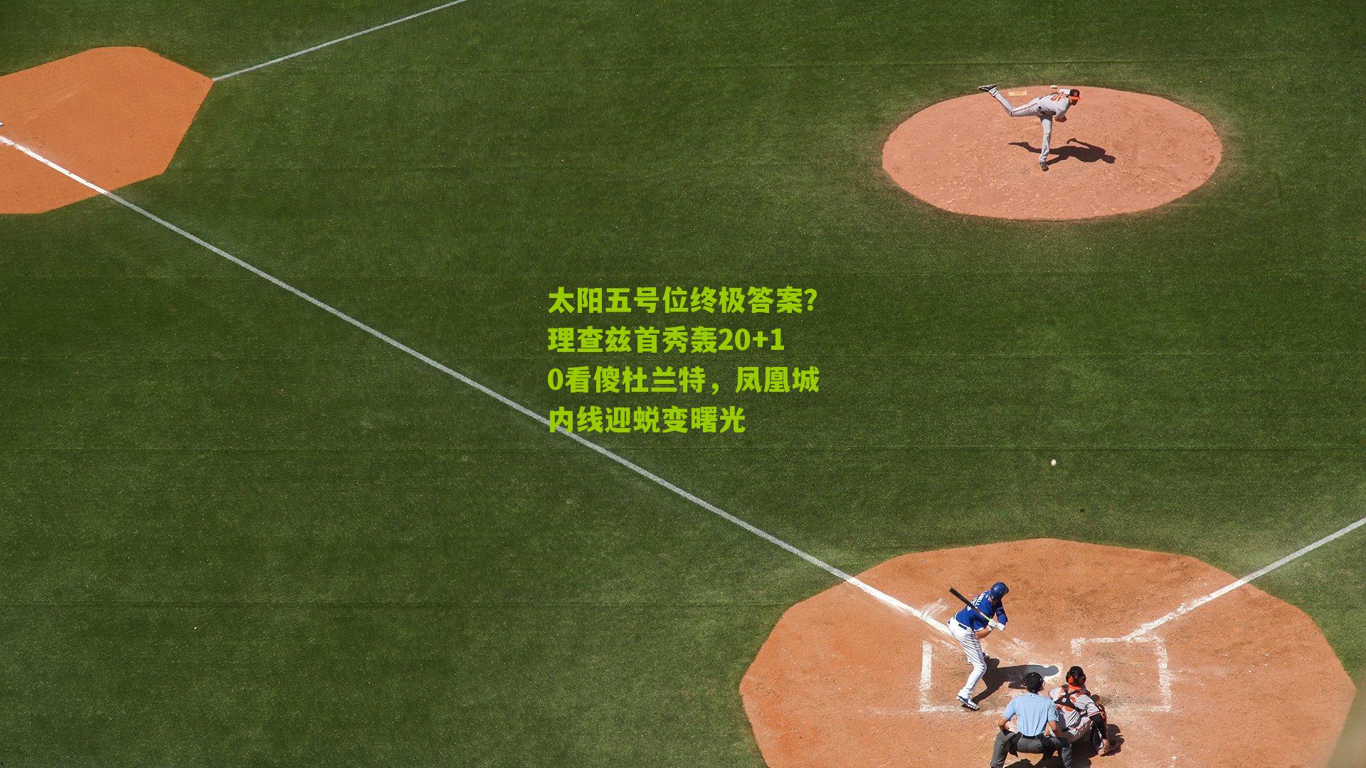 太阳五号位终极答案？理查兹首秀轰20+10看傻杜兰特，凤凰城内线迎蜕变曙光