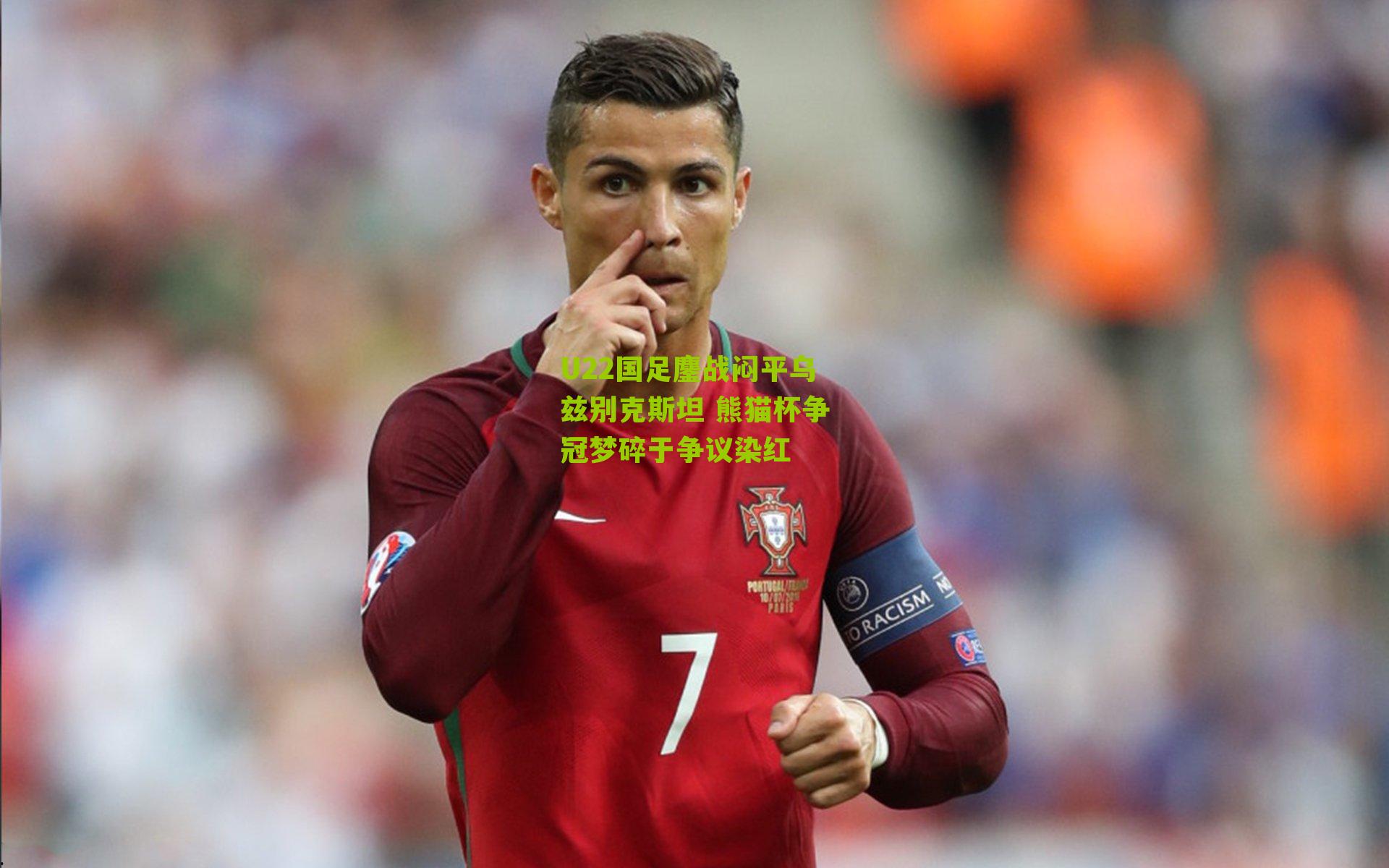 U22国足鏖战闷平乌兹别克斯坦 熊猫杯争冠梦碎于争议染红