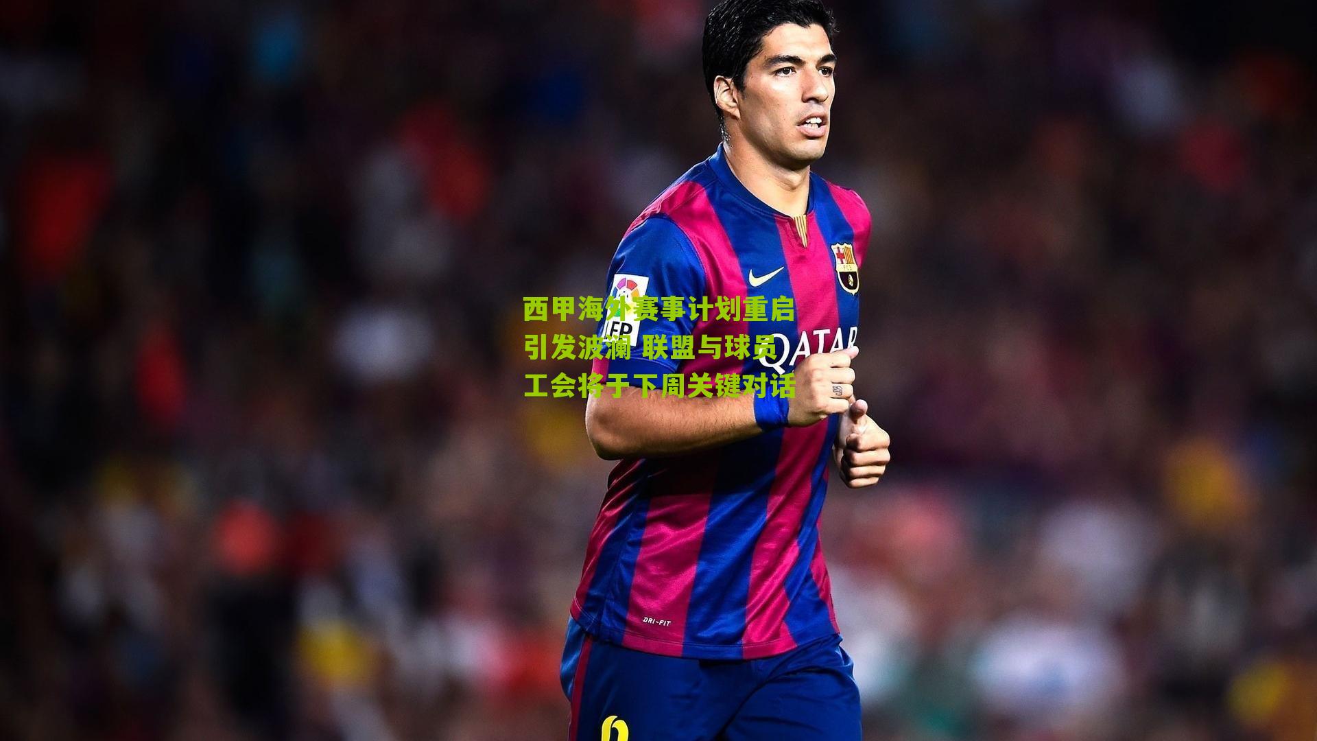 西甲海外赛事计划重启引发波澜 联盟与球员工会将于下周关键对话