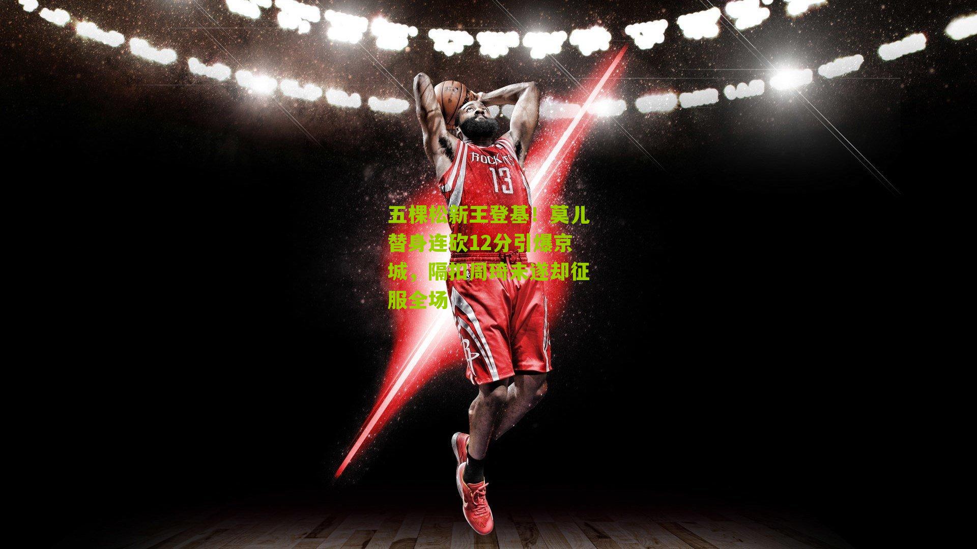 五棵松新王登基!莫儿替身连砍12分引爆京城,隔扣周琦未遂却征服全场