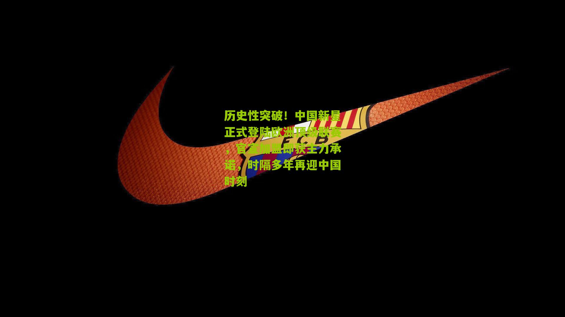 历史性突破！中国新星正式登陆欧洲顶级联赛，官宣加盟即获主力承诺，时隔多年再迎中国时刻