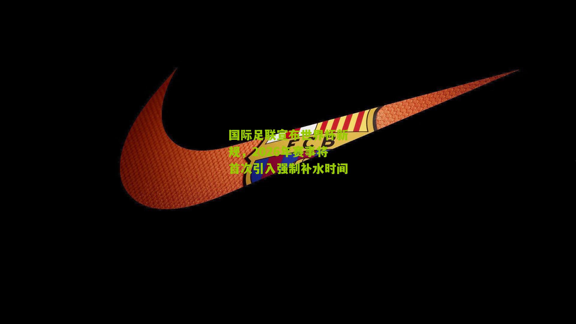 国际足联宣布世界杯新规，2026年赛事将首次引入强制补水时间