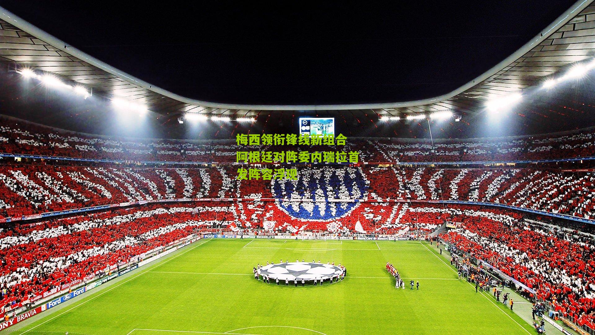 梅西领衔锋线新组合 阿根廷对阵委内瑞拉首发阵容浮现