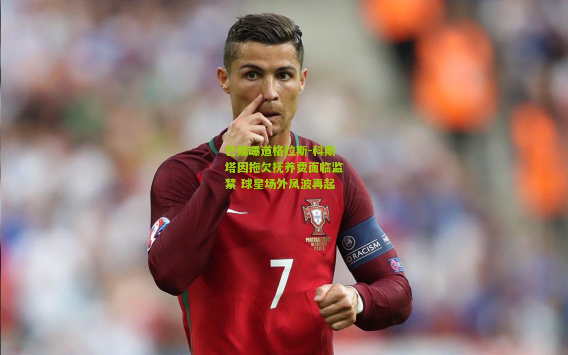 巴媒曝道格拉斯-科斯塔因拖欠抚养费面临监禁 球星场外风波再起