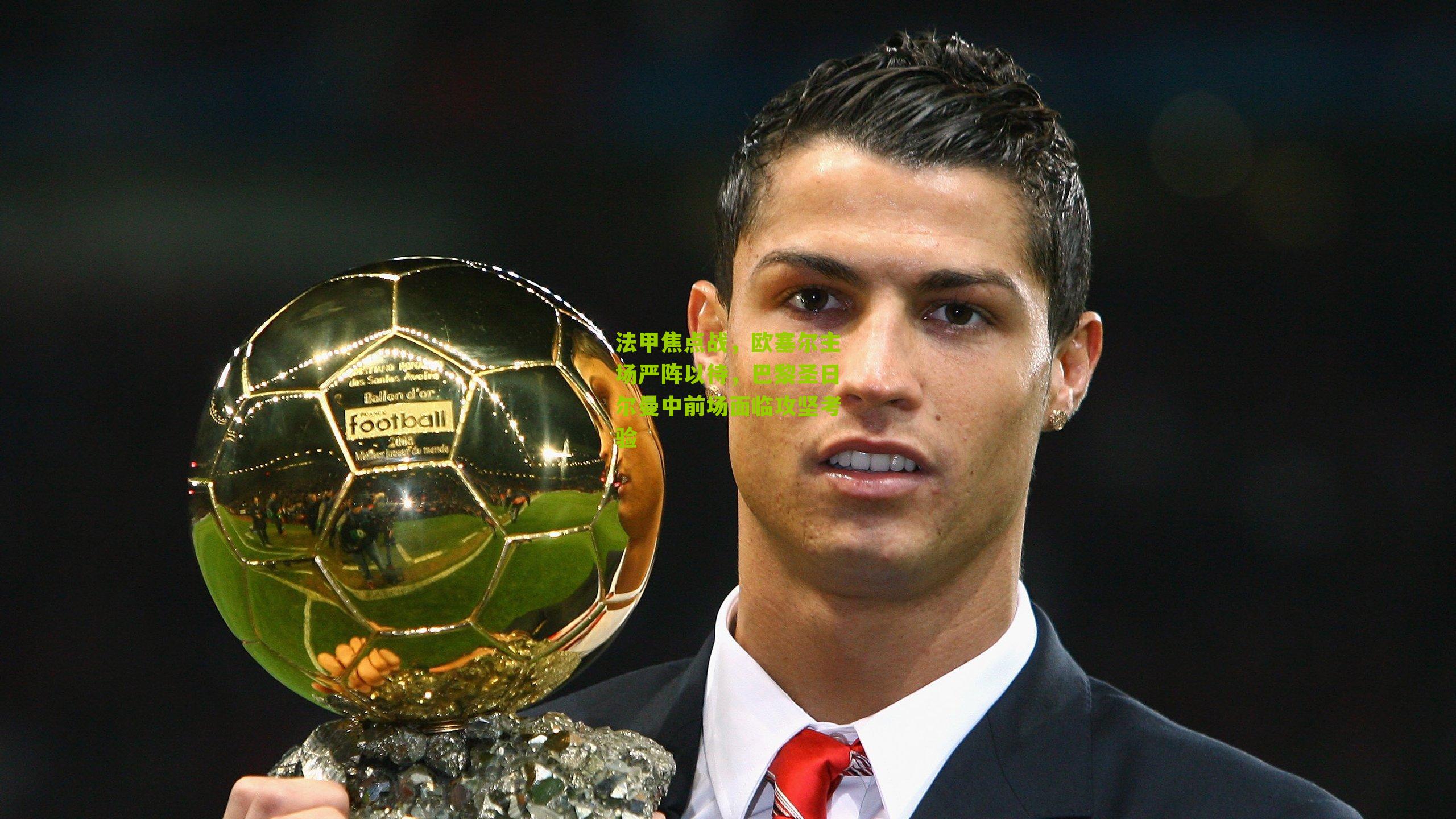 法甲焦点战，欧塞尔主场严阵以待，巴黎圣日尔曼中前场面临攻坚考验