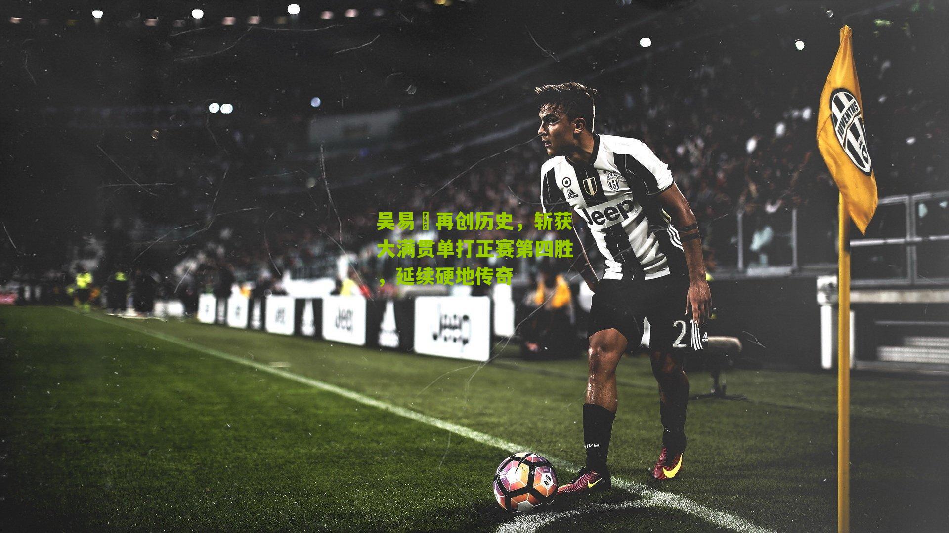 吴易昺再创历史，斩获大满贯单打正赛第四胜，延续硬地传奇