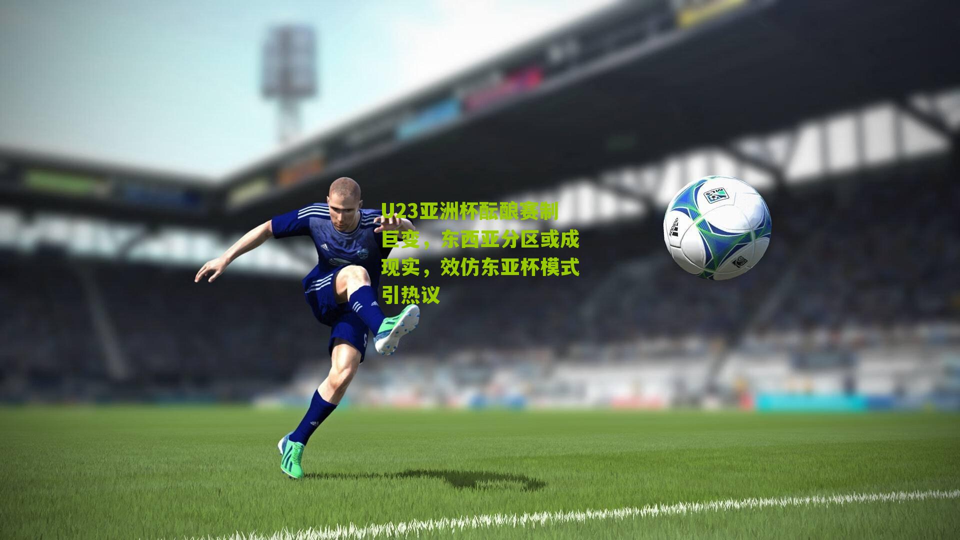 U23亚洲杯酝酿赛制巨变,东西亚分区或成现实,效仿东亚杯模式引热议