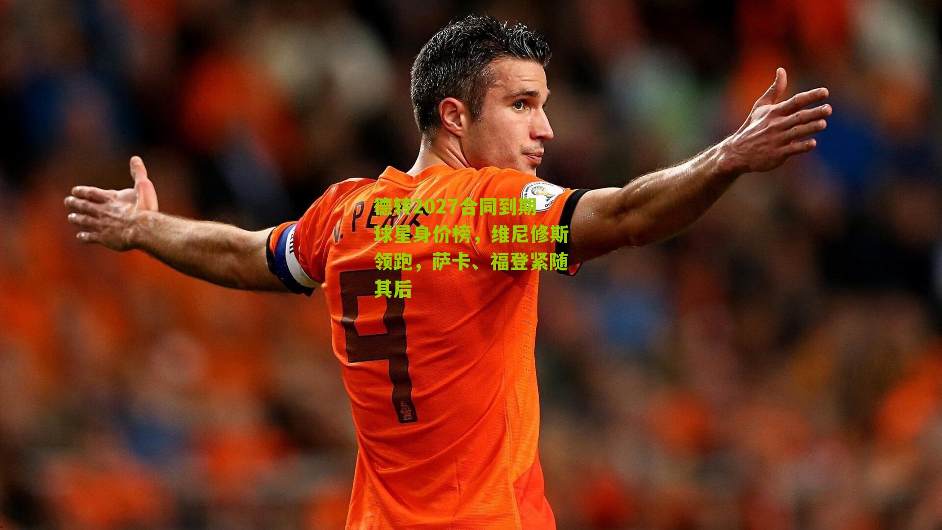 德转2027合同到期球星身价榜，维尼修斯领跑，萨卡、福登紧随其后