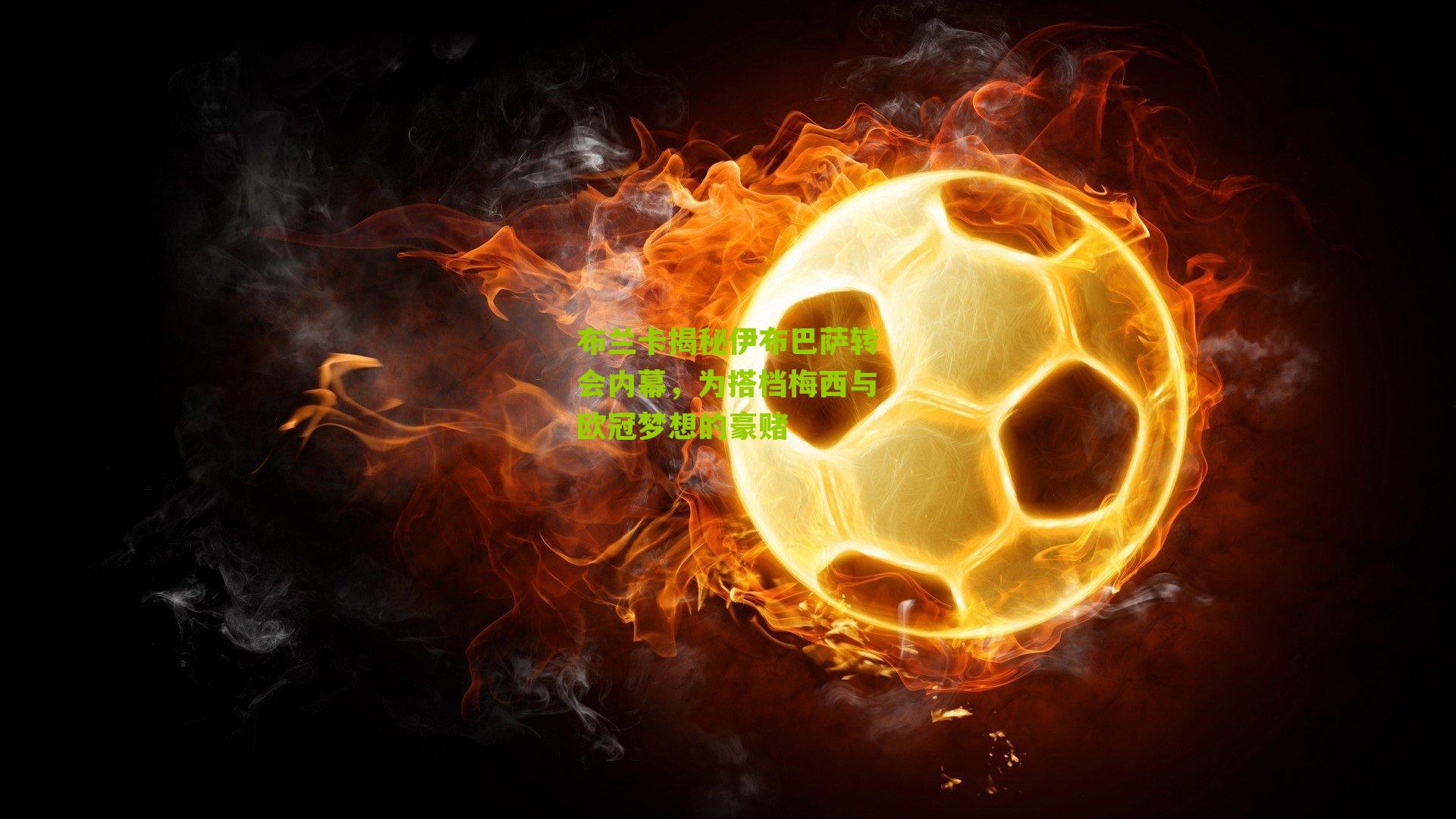 布兰卡揭秘伊布巴萨转会内幕，为搭档梅西与欧冠梦想的豪赌